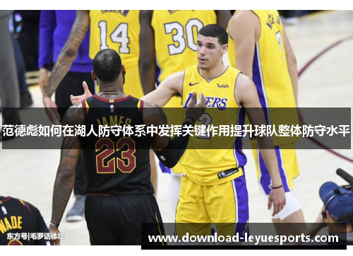 范德彪如何在湖人防守体系中发挥关键作用提升球队整体防守水平 范德彪如何在湖人防守体系中发挥关键作用提升球队整体防守水平