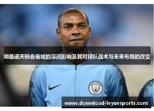 胡桑诺夫转会曼城的深远影响及其对球队战术与未来布局的改变 胡桑诺夫转会曼城的深远影响及其对球队战术与未来布局的改变