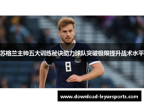 苏格兰主帅五大训练秘诀助力球队突破极限提升战术水平 苏格兰主帅五大训练秘诀助力球队突破极限提升战术水平