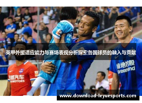 英甲外援适应能力与赛场表现分析探索各国球员的融入与贡献 英甲外援适应能力与赛场表现分析探索各国球员的融入与贡献