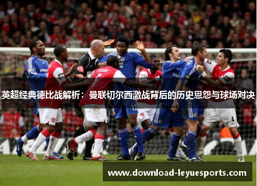 英超经典德比战解析:曼联切尔西激战背后的历史恩怨与球场对决 英超经典德比战解析:曼联切尔西激战背后的历史恩怨与球场对决