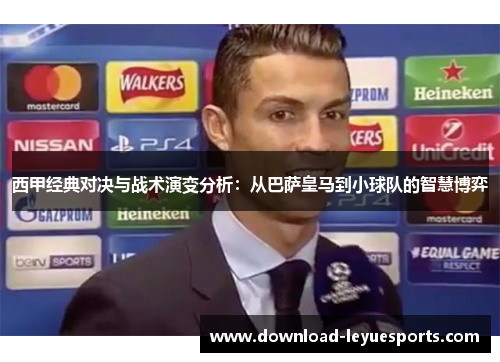 西甲经典对决与战术演变分析:从巴萨皇马到小球队的智慧博弈