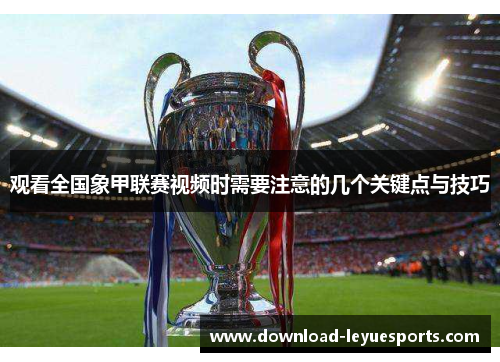 观看全国象甲联赛视频时需要注意的几个关键点与技巧