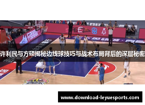 许利民与方硕揭秘边线球技巧与战术布局背后的深层秘密