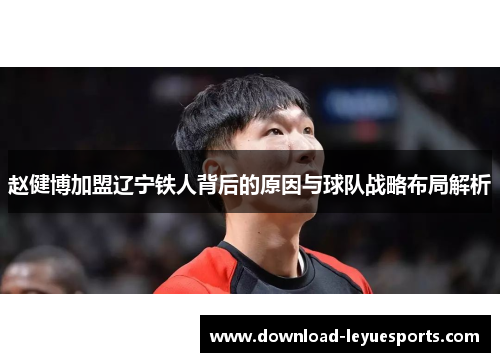 赵健博加盟辽宁铁人背后的原因与球队战略布局解析 赵健博加盟辽宁铁人背后的原因与球队战略布局解析
