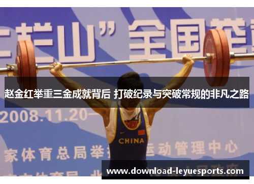 赵金红举重三金成就背后 打破纪录与突破常规的非凡之路 赵金红举重三金成就背后 打破纪录与突破常规的非凡之路