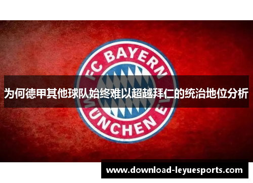 为何德甲其他球队始终难以超越拜仁的统治地位分析 为何德甲其他球队始终难以超越拜仁的统治地位分析