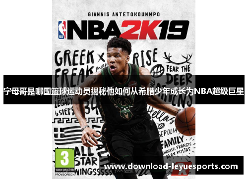 字母哥是哪国篮球运动员揭秘他如何从希腊少年成长为NBA超级巨星 字母哥是哪国篮球运动员揭秘他如何从希腊少年成长为NBA超级巨星