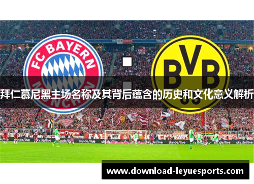 拜仁慕尼黑主场名称及其背后蕴含的历史和文化意义解析