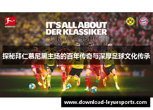 探秘拜仁慕尼黑主场的百年传奇与深厚足球文化传承 探秘拜仁慕尼黑主场的百年传奇与深厚足球文化传承