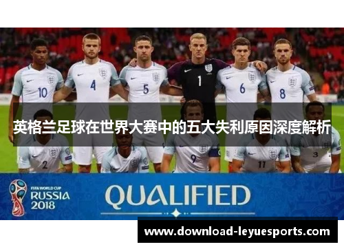 英格兰足球在世界大赛中的五大失利原因深度解析