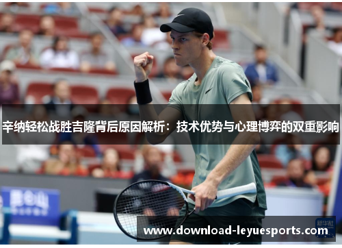 辛纳轻松战胜吉隆背后原因解析：技术优势与心理博弈的双重影响