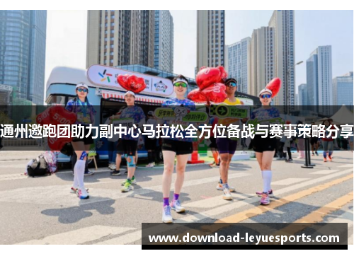 通州邀跑团助力副中心马拉松全方位备战与赛事策略分享