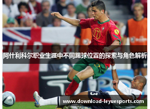 阿什利科尔职业生涯中不同踢球位置的探索与角色解析 阿什利科尔职业生涯中不同踢球位置的探索与角色解析