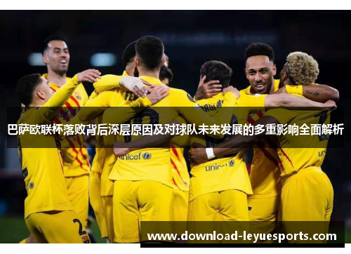 巴萨欧联杯落败背后深层原因及对球队未来发展的多重影响全面解析 巴萨欧联杯落败背后深层原因及对球队未来发展的多重影响全面解析
