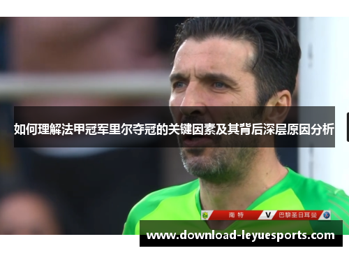 如何理解法甲冠军里尔夺冠的关键因素及其背后深层原因分析 如何理解法甲冠军里尔夺冠的关键因素及其背后深层原因分析