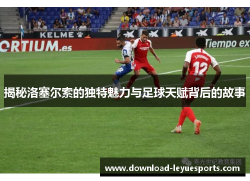 揭秘洛塞尔索的独特魅力与足球天赋背后的故事