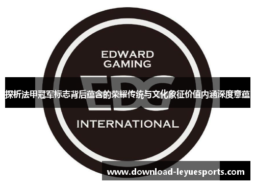 探析法甲冠军标志背后蕴含的荣耀传统与文化象征价值内涵深度意蕴