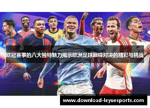 欧冠赛事的八大独特魅力揭示欧洲足球巅峰对决的精彩与挑战 欧冠赛事的八大独特魅力揭示欧洲足球巅峰对决的精彩与挑战