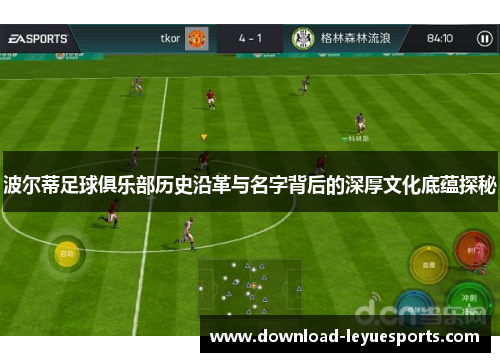 波尔蒂足球俱乐部历史沿革与名字背后的深厚文化底蕴探秘