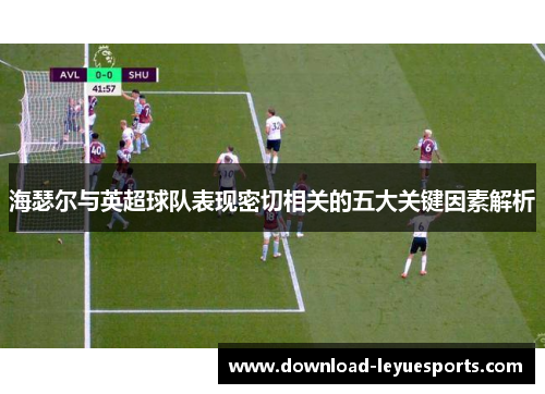 海瑟尔与英超球队表现密切相关的五大关键因素解析