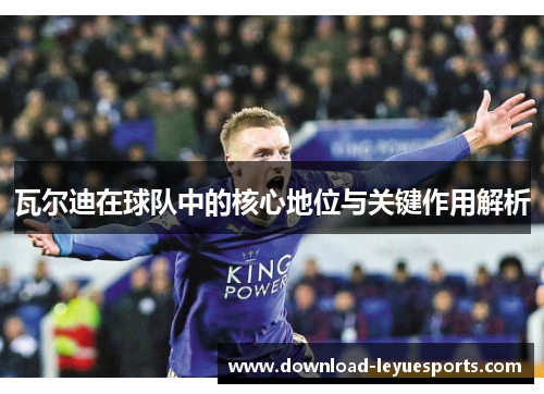 瓦尔迪在球队中的核心地位与关键作用解析