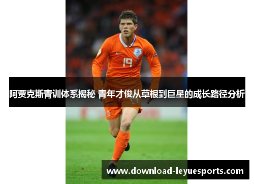 阿贾克斯青训体系揭秘 青年才俊从草根到巨星的成长路径分析