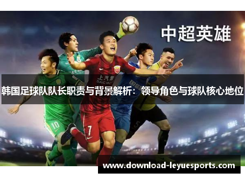 韩国足球队队长职责与背景解析：领导角色与球队核心地位