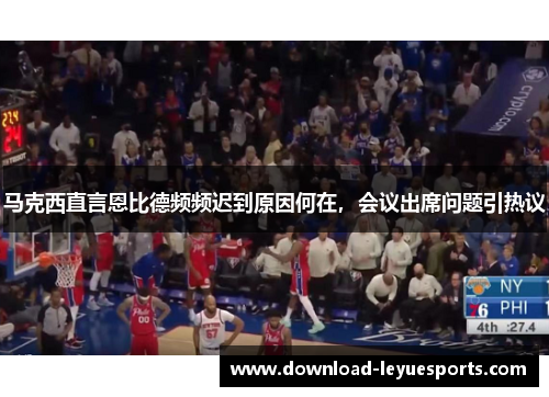 马克西直言恩比德频频迟到原因何在，会议出席问题引热议