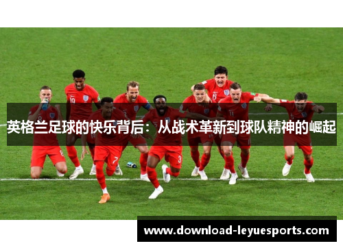 英格兰足球的快乐背后：从战术革新到球队精神的崛起