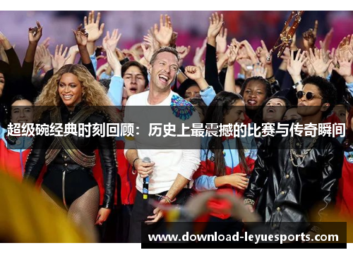 超级碗经典时刻回顾：历史上最震撼的比赛与传奇瞬间