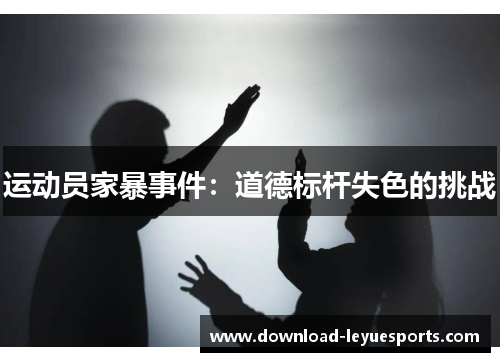 运动员家暴事件:道德标杆失色的挑战 运动员家暴事件:道德标杆失色的挑战