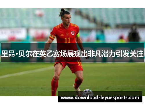 里昂·贝尔在英乙赛场展现出非凡潜力引发关注