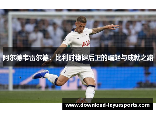 阿尔德韦雷尔德：比利时稳健后卫的崛起与成就之路