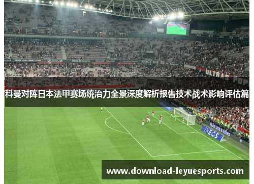 科曼对阵日本法甲赛场统治力全景深度解析报告技术战术影响评估篇