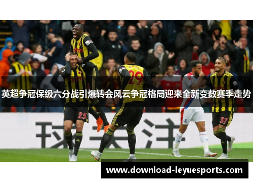 英超争冠保级六分战引爆转会风云争冠格局迎来全新变数赛季走势