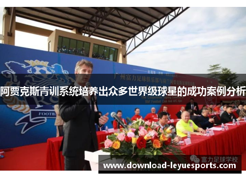 阿贾克斯青训系统培养出众多世界级球星的成功案例分析 阿贾克斯青训系统培养出众多世界级球星的成功案例分析