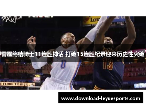 雷霆终结骑士11连胜神话 打破15连胜纪录迎来历史性突破