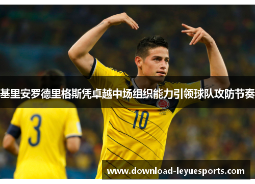 基里安罗德里格斯凭卓越中场组织能力引领球队攻防节奏