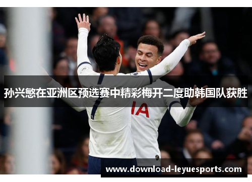 孙兴慜在亚洲区预选赛中精彩梅开二度助韩国队获胜