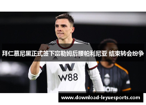 拜仁慕尼黑正式签下富勒姆后腰帕利尼亚 结束转会纷争 拜仁慕尼黑正式签下富勒姆后腰帕利尼亚 结束转会纷争