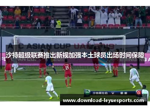 沙特超级联赛推出新规加强本土球员出场时间保障