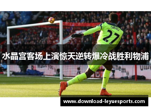 水晶宫客场上演惊天逆转爆冷战胜利物浦