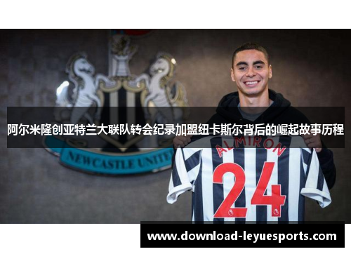 阿尔米隆创亚特兰大联队转会纪录加盟纽卡斯尔背后的崛起故事历程