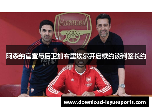 阿森纳官宣与后卫加布里埃尔开启续约谈判签长约