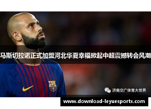 马斯切拉诺正式加盟河北华夏幸福掀起中超震撼转会风潮