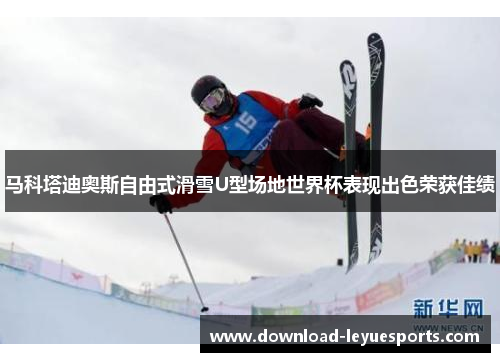 马科塔迪奥斯自由式滑雪U型场地世界杯表现出色荣获佳绩