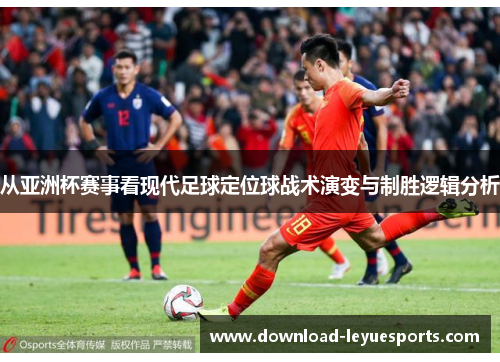 从亚洲杯赛事看现代足球定位球战术演变与制胜逻辑分析