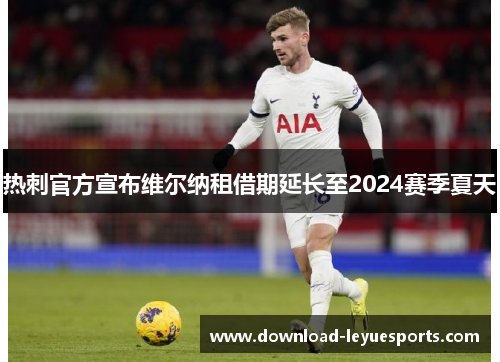 热刺官方宣布维尔纳租借期延长至2024赛季夏天