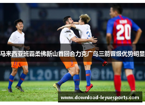 马来西亚班霸柔佛新山首回合力克广岛三箭晋级优势明显